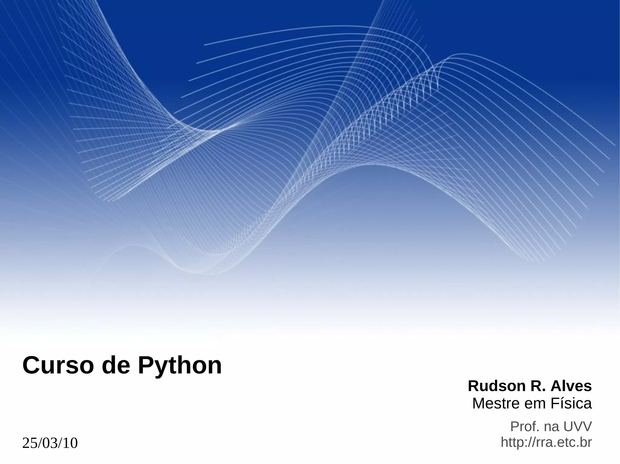 Rudson R. Alves
Mestre em Física
Prof. na UVV
http://rra.etc.br25/03/10
Curso de Python
 