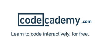 .com
Learn to code interactively, for free.
 