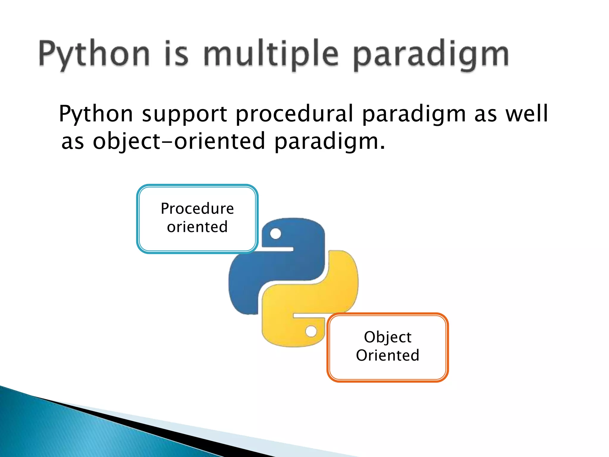 Python support procedural paradigm as well
as object-oriented paradigm.
Procedure
oriented
Object
Oriented
 