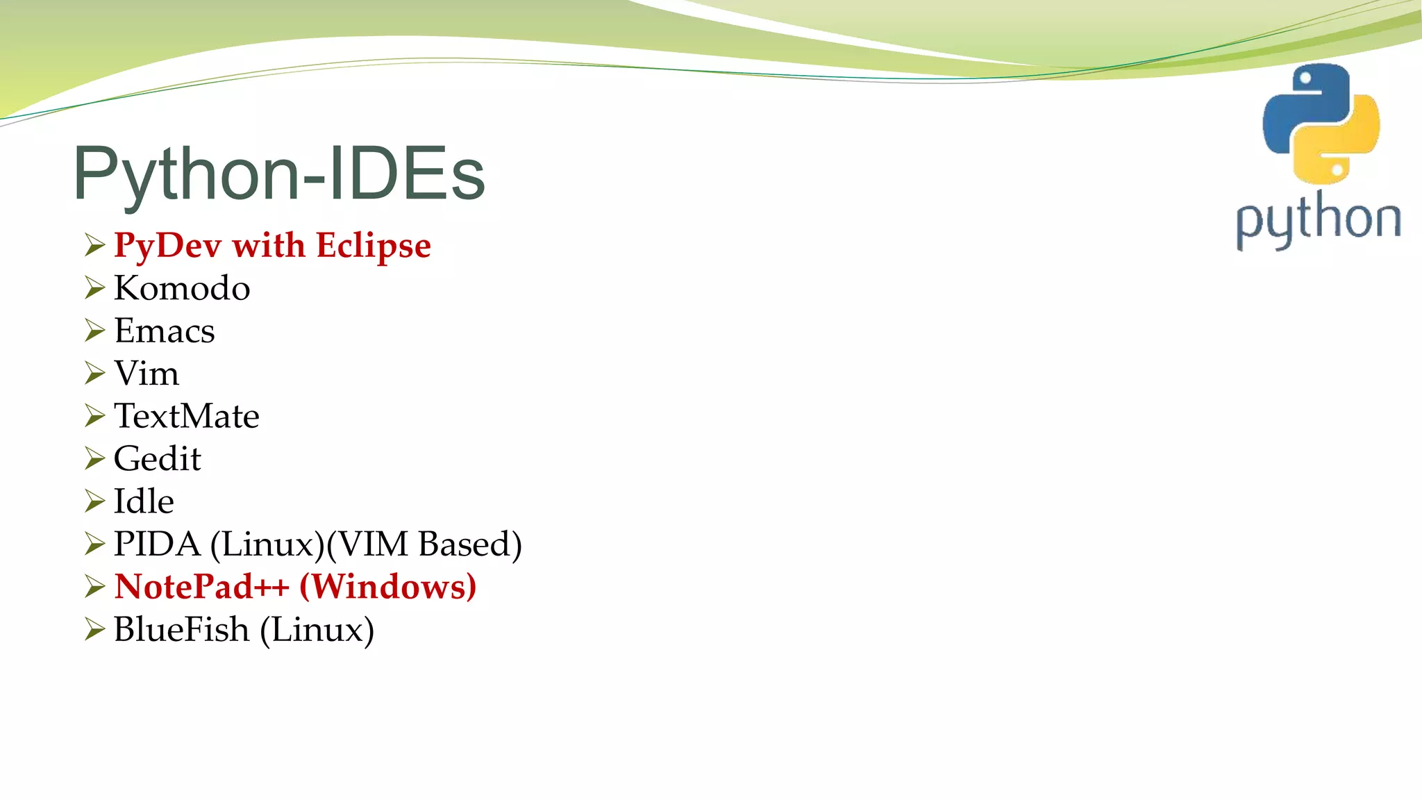 Python-IDEs
PyDev with Eclipse
Komodo
Emacs
Vim
TextMate
Gedit
Idle
PIDA (Linux)(VIM Based)
NotePad++ (Windows)
BlueFish (Linux)
 