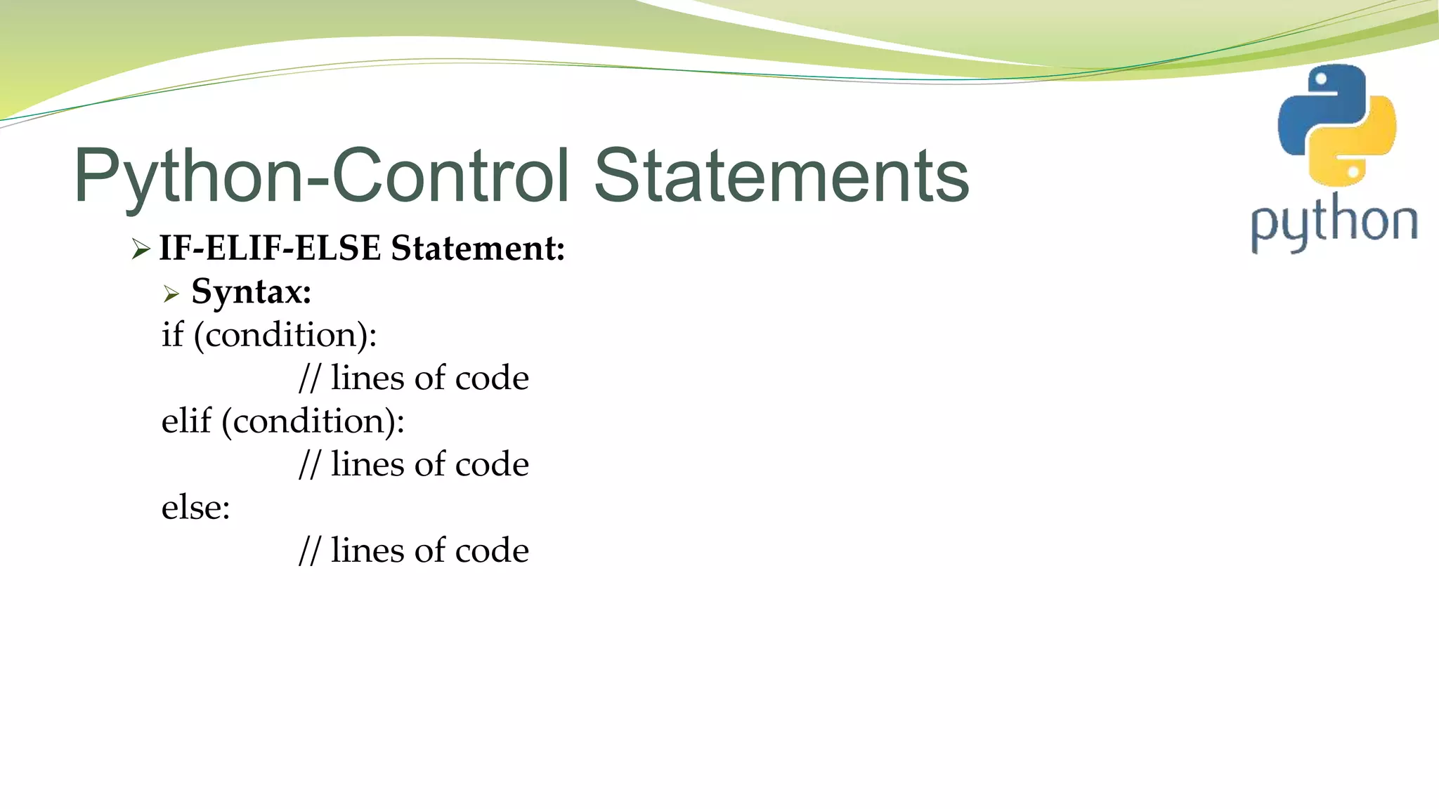 Python-Control Statements
 IF-ELIF-ELSE Statement:
 Syntax:
if (condition):
// lines of code
elif (condition):
// lines of code
else:
// lines of code
 