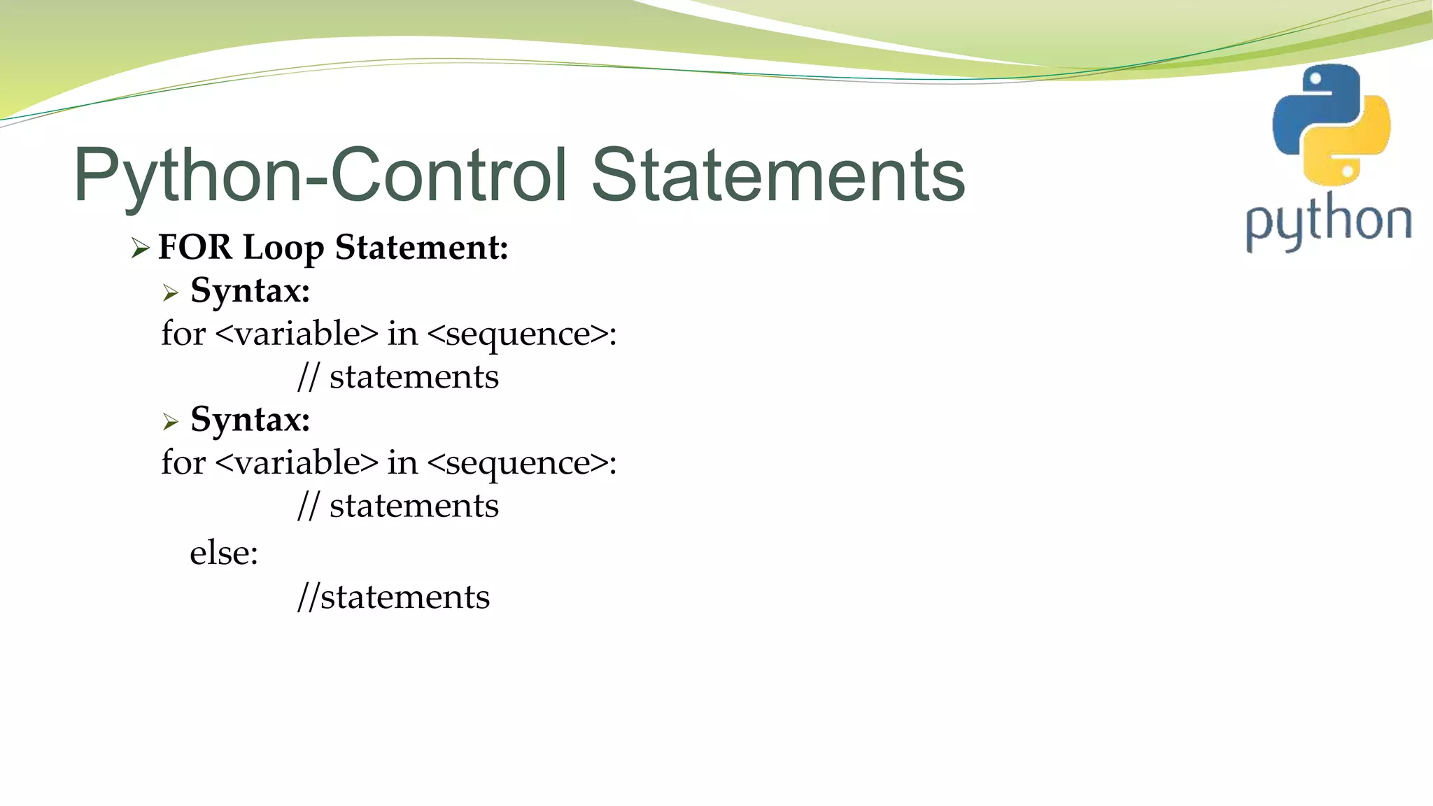 Python-Control Statements
 FOR Loop Statement:
 Syntax:
for <variable> in <sequence>:
// statements
 Syntax:
for <variable> in <sequence>:
// statements
else:
//statements
 