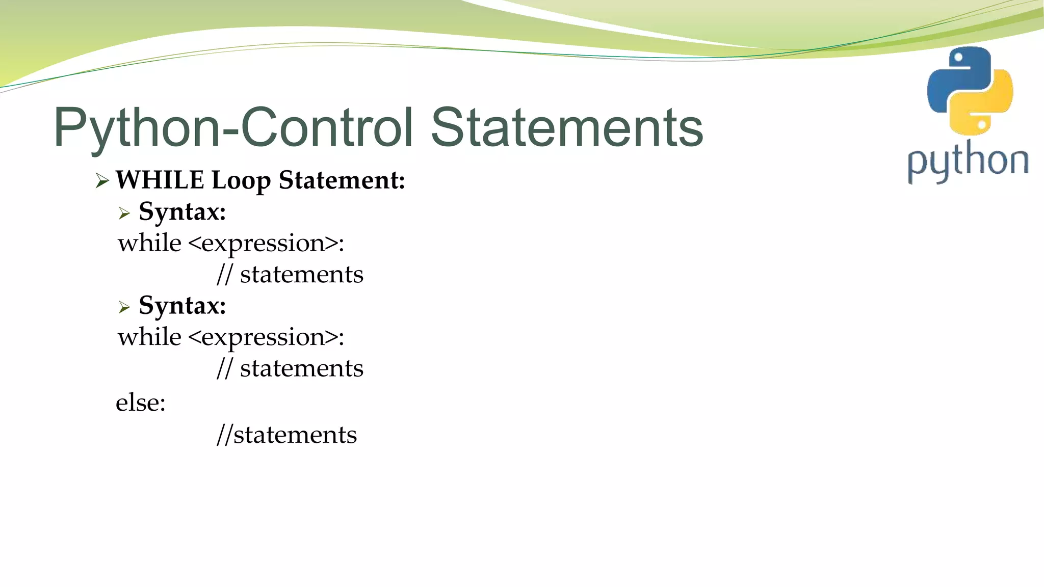 Python-Control Statements
 WHILE Loop Statement:
 Syntax:
while <expression>:
// statements
 Syntax:
while <expression>:
// statements
else:
//statements
 