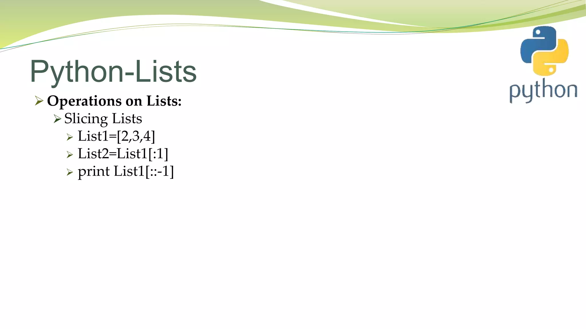 Python-Lists
 Operations on Lists:
 Slicing Lists
 List1=[2,3,4]
 List2=List1[:1]
 print List1[::-1]
 