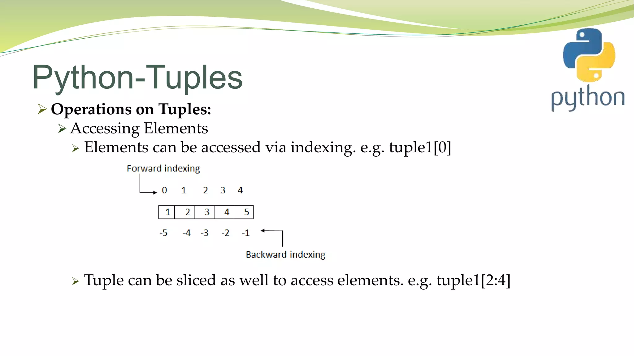Python-Tuples
 Operations on Tuples:
 Accessing Elements
 Elements can be accessed via indexing. e.g. tuple1[0]
 Tuple can be sliced as well to access elements. e.g. tuple1[2:4]
 