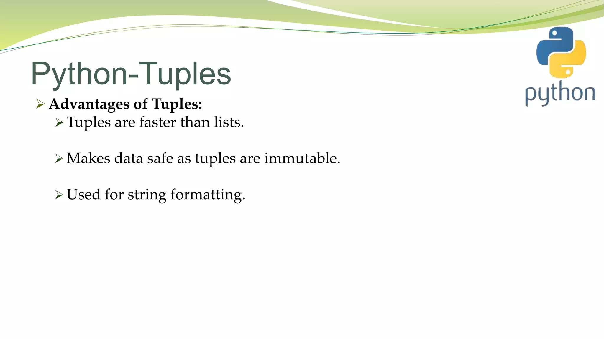 Python-Tuples
 Advantages of Tuples:
 Tuples are faster than lists.
 Makes data safe as tuples are immutable.
 Used for string formatting.
 