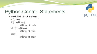 Python-Control Statements
 IF-ELIF-ELSE Statement:
 Syntax:
if (condition):
// lines of code
elif (condition):
// lines of code
else:
// lines of code
 