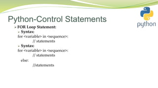 Python-Control Statements
 FOR Loop Statement:
 Syntax:
for <variable> in <sequence>:
// statements
 Syntax:
for <variable> in <sequence>:
// statements
else:
//statements
 