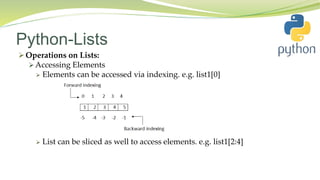 Python-Lists
 Operations on Lists:
 Accessing Elements
 Elements can be accessed via indexing. e.g. list1[0]
 List can be sliced as well to access elements. e.g. list1[2:4]
 