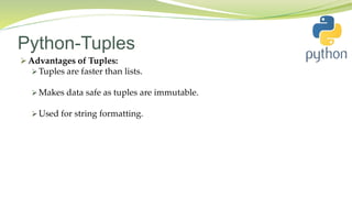 Python-Tuples
 Advantages of Tuples:
 Tuples are faster than lists.
 Makes data safe as tuples are immutable.
 Used for string formatting.
 