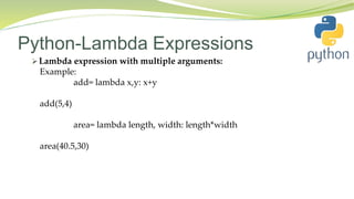 Python-Lambda Expressions
 Lambda expression with multiple arguments:
Example:
add= lambda x,y: x+y
add(5,4)
area= lambda length, width: length*width
area(40.5,30)
 