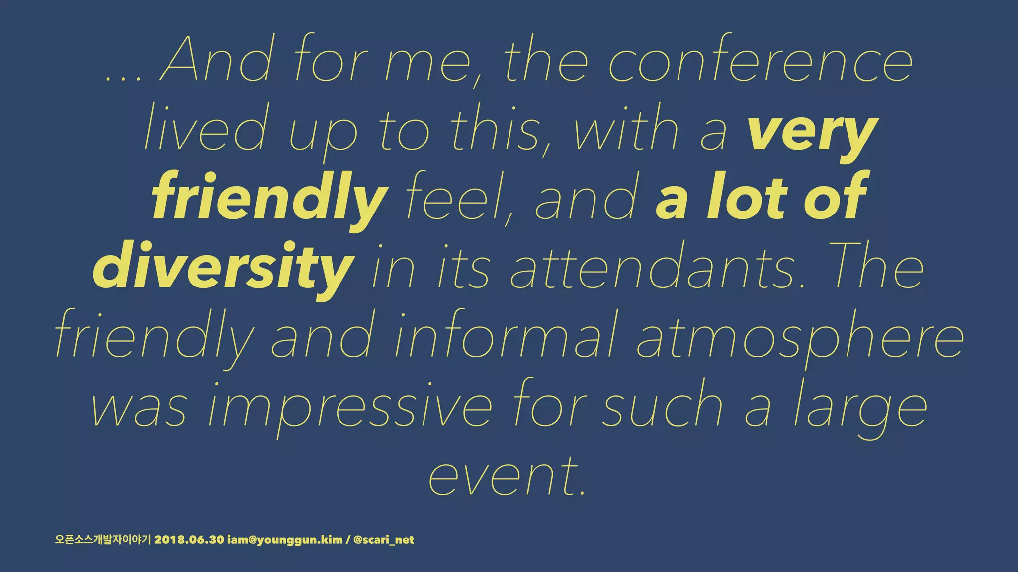 ... And for me, the conference
lived up to this, with a very
friendly feel, and a lot of
diversity in its attendants. The
friendly and informal atmosphere
was impressive for such a large
event.
2018.06.30 iam@younggun.kim / @scari_net
 