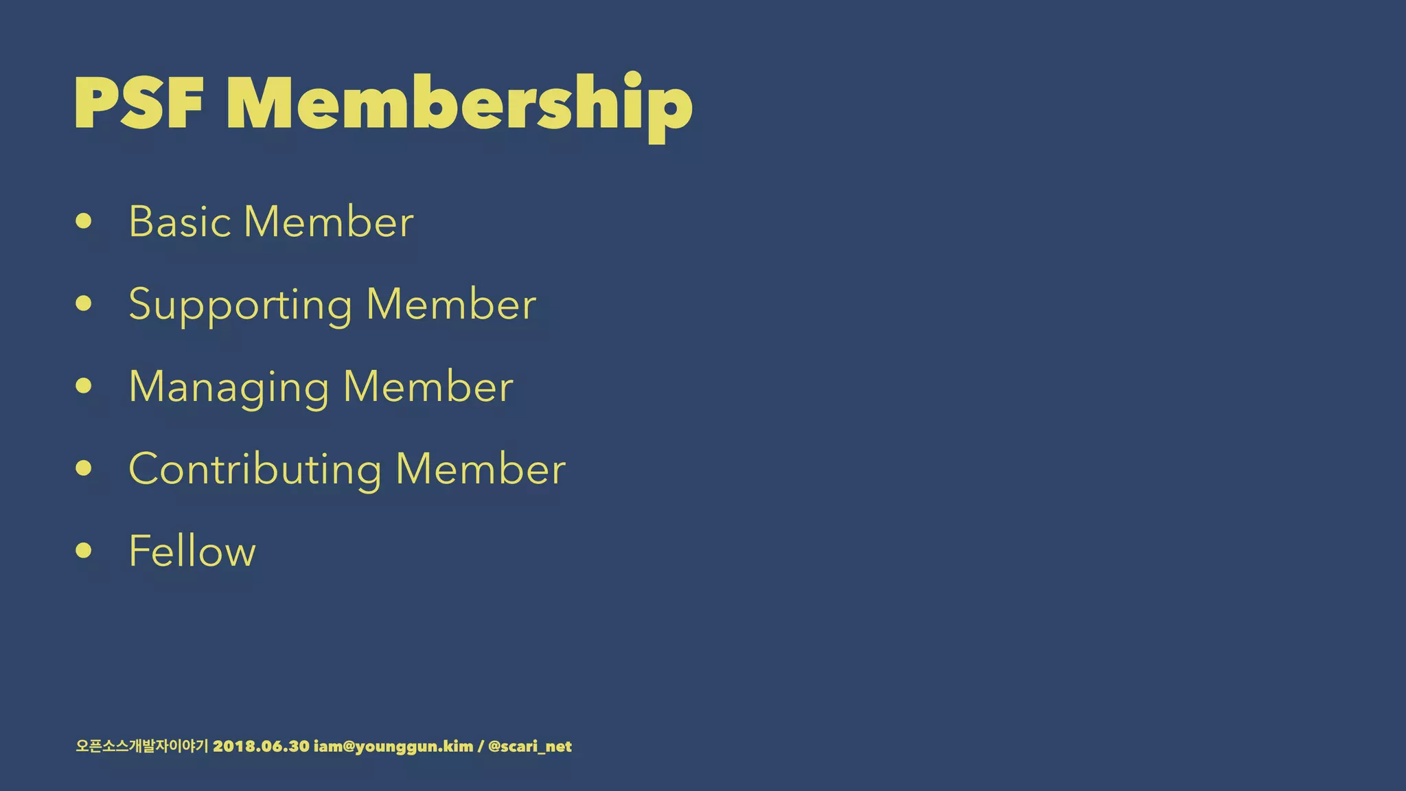 PSF Membership
• Basic Member
• Supporting Member
• Managing Member
• Contributing Member
• Fellow
2018.06.30 iam@younggun.kim / @scari_net
 
