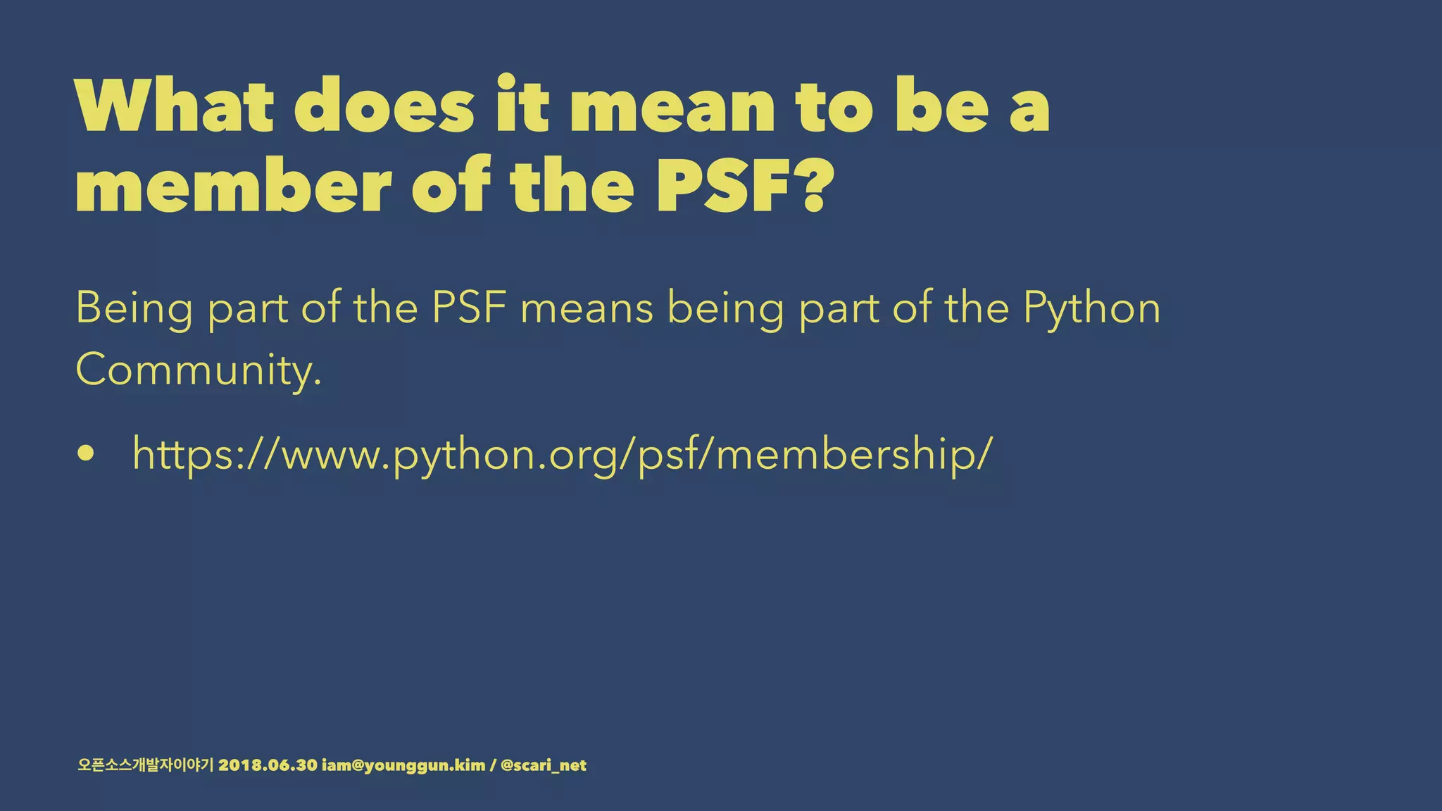 What does it mean to be a
member of the PSF?
Being part of the PSF means being part of the Python
Community.
• https://www.python.org/psf/membership/
2018.06.30 iam@younggun.kim / @scari_net
 
