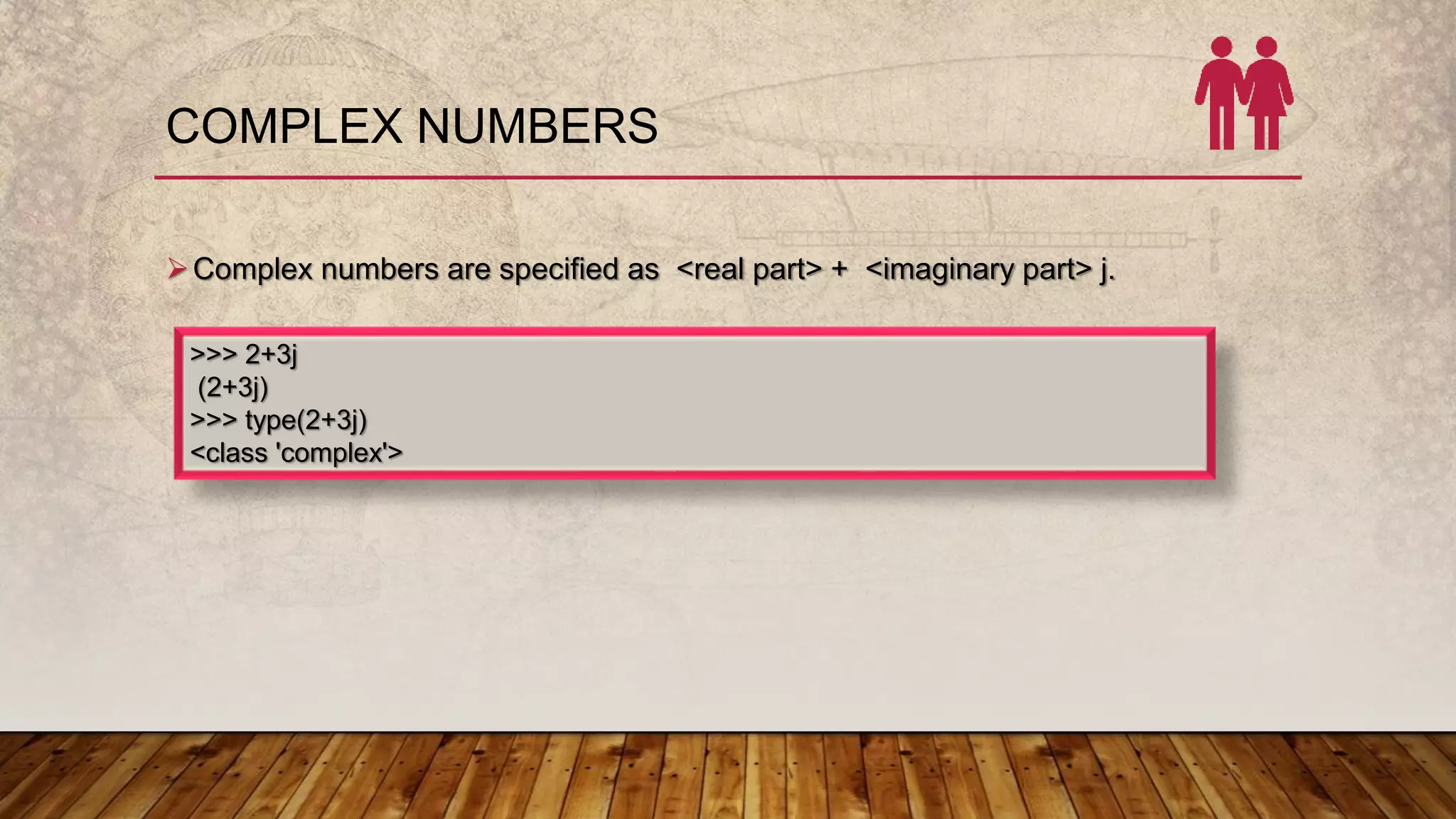 COMPLEX NUMBERS
Complex numbers are specified as <real part> + <imaginary part> j.
>>> 2+3j
(2+3j)
>>> type(2+3j)
<class 'complex'>
 