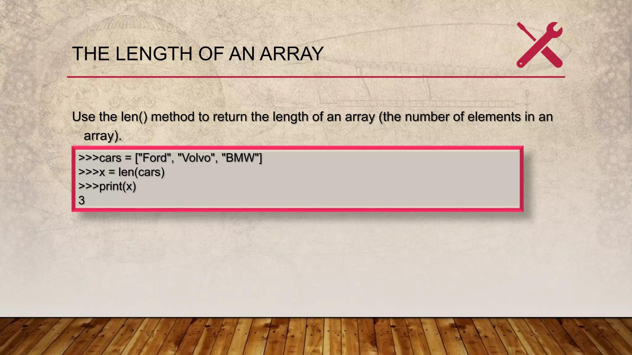 THE LENGTH OF AN ARRAY
Use the len() method to return the length of an array (the number of elements in an
array).
>>>cars = ["Ford", "Volvo", "BMW"]
>>>x = len(cars)
>>>print(x)
3
 