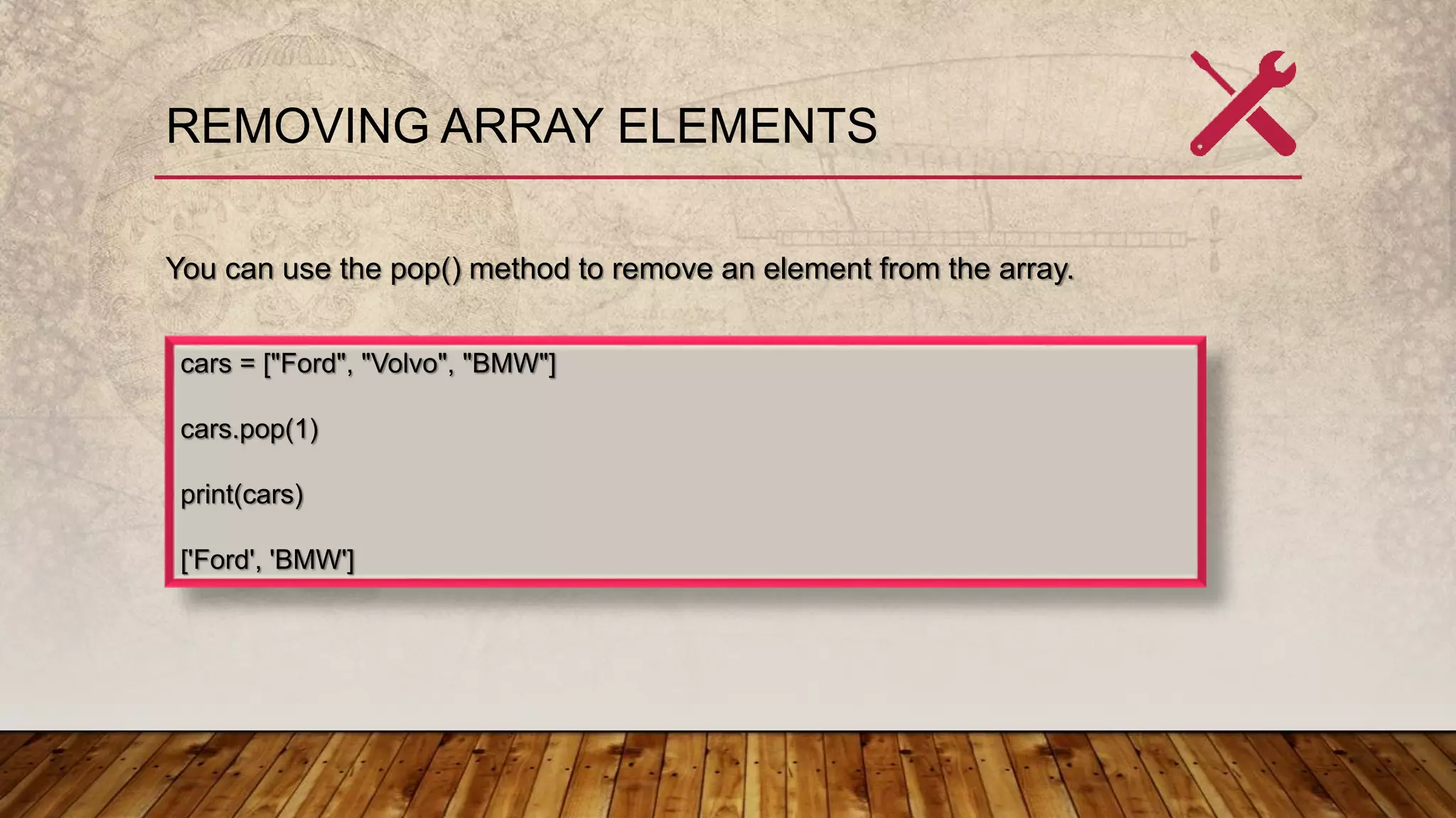 REMOVING ARRAY ELEMENTS
You can use the pop() method to remove an element from the array.
cars = ["Ford", "Volvo", "BMW"]
cars.pop(1)
print(cars)
['Ford', 'BMW']
 