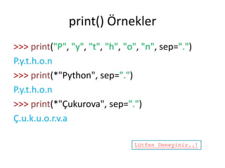 print() Örnekler
>>> print("P", "y", "t", "h", "o", "n", sep=".")
P.y.t.h.o.n
>>> print(*"Python", sep=".")
P.y.t.h.o.n
>>> print(*"Çukurova", sep=".")
Ç.u.k.u.o.r.v.a
Lütfen Deneyiniz..!
 