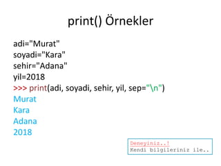 print() Örnekler
adi="Murat"
soyadi="Kara"
sehir="Adana"
yil=2018
>>> print(adi, soyadi, sehir, yil, sep="n")
Murat
Kara
Adana
2018
Deneyiniz..!
Kendi bilgileriniz ile..
 