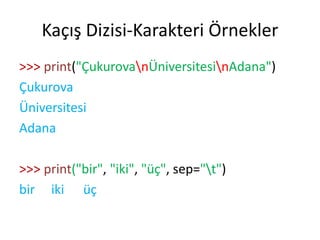 Kaçış Dizisi-Karakteri Örnekler
>>> print("ÇukurovanÜniversitesinAdana")
Çukurova
Üniversitesi
Adana
>>> print("bir", "iki", "üç", sep="t")
bir iki üç
 