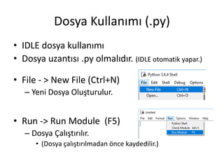 Dosya Kullanımı (.py)
• IDLE dosya kullanımı
• Dosya uzantısı .py olmalıdır. (IDLE otomatik yapar.)
• File - > New File (Ctrl+N)
– Yeni Dosya Oluşturulur.
• Run -> Run Module (F5)
– Dosya Çalıştırılır.
• (Dosya çalıştırılmadan önce kaydedilir.)
 