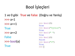 Bool İşleçleri
1 ve 0 gibi True ve False (Doğru ve Yanlış)
>>> a=1
>>> a==1
True
>>> a==2
False
>>> bool(a)
True
 