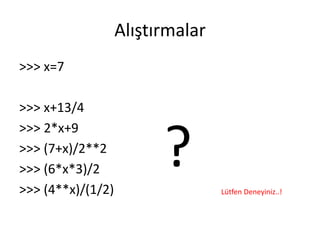 Alıştırmalar
>>> x=7
>>> x+13/4
>>> 2*x+9
>>> (7+x)/2**2
>>> (6*x*3)/2
>>> (4**x)/(1/2)
? Lütfen Deneyiniz..!
 