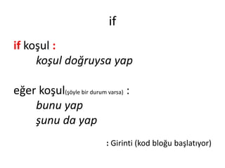 if
if koşul :
koşul doğruysa yap
eğer koşul(şöyle bir durum varsa) :
bunu yap
şunu da yap
: Girinti (kod bloğu başlatıyor)
 