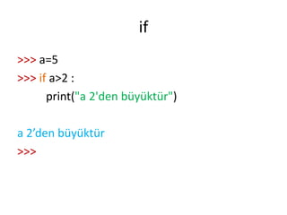 if
>>> a=5
>>> if a>2 :
print("a 2'den büyüktür")
a 2’den büyüktür
>>>
 