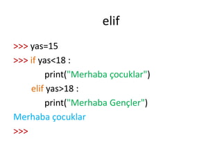 elif
>>> yas=15
>>> if yas<18 :
print("Merhaba çocuklar")
elif yas>18 :
print("Merhaba Gençler")
Merhaba çocuklar
>>>
 