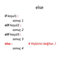 else
if koşul1 :
sonuç 1
elif koşul2 :
sonuç 2
elif koşul3 :
sonuç 3
else : # Hiçbirisi değilse..!
sonuç 4
 