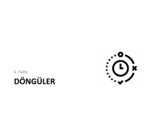 DÖNGÜLER
6. Hafta
 