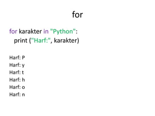 for
for karakter in "Python":
print ("Harf:", karakter)
Harf: P
Harf: y
Harf: t
Harf: h
Harf: o
Harf: n
 