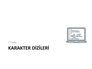 KARAKTER DİZİLERİ
7. Hafta
 