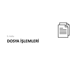 DOSYA İŞLEMLERİ
9. Hafta
 