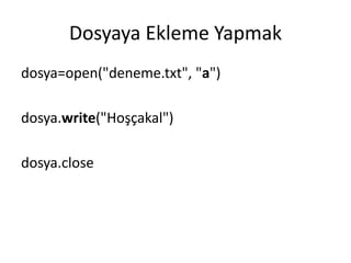 Dosyaya Ekleme Yapmak
dosya=open("deneme.txt", "a")
dosya.write("Hoşçakal")
dosya.close
 