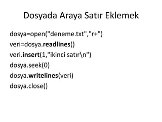 Dosyada Araya Satır Eklemek
dosya=open("deneme.txt","r+")
veri=dosya.readlines()
veri.insert(1,"ikinci satırn")
dosya.seek(0)
dosya.writelines(veri)
dosya.close()
 