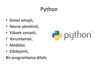 Python
• Genel amaçlı,
• Nesne yönelimli,
• Yüksek seviyeli,
• Yorumlamalı,
• Modüler,
• Etkileşimli,
Bir programlama dilidir.
 