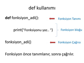 def kullanımı
def fonksiyon_adi():
print("Fonksiyonu yaz.. ")
fonksiyon_adi()
Fonksiyon önce tanımlanır, sonra çağrılır.
Fonksiyon Tanımı
Fonksiyon Çağrısı
Fonksiyon bloğu
 