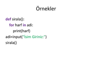Örnekler
def sirala():
for harf in adi:
print(harf)
adi=input("İsim Giriniz:")
sirala()
 