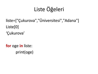 Liste Öğeleri
liste=["Çukurova","Üniversitesi","Adana"]
Liste[0]
‘Çukurova’
for oge in liste:
print(oge)
 