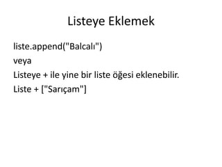 Listeye Eklemek
liste.append("Balcalı")
veya
Listeye + ile yine bir liste öğesi eklenebilir.
Liste + ["Sarıçam"]
 