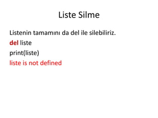 Liste Silme
Listenin tamamını da del ile silebiliriz.
del liste
print(liste)
liste is not defined
 