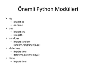 Önemli Python Modülleri
• os
– import os
– os.name
• sys
– import sys
– sys.path
• random
– import random
– random.randrange(1,10)
• datetime
– import time
– datetime.dattime.now()
• time
– import time
 