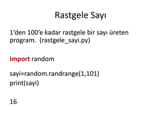 Rastgele Sayı
1’den 100’e kadar rastgele bir sayı üreten
program. (rastgele_sayi.py)
import random
sayi=random.randrange(1,101)
print(sayi)
16
 
