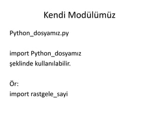 Kendi Modülümüz
Python_dosyamız.py
import Python_dosyamız
şeklinde kullanılabilir.
Ör:
import rastgele_sayi
 