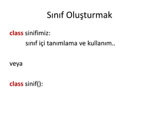 Sınıf Oluşturmak
class sinifimiz:
sınıf içi tanımlama ve kullanım..
veya
class sinif():
 