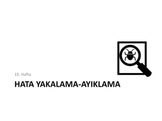 HATA YAKALAMA-AYIKLAMA
15. Hafta
 