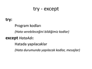 try - except
try:
Program kodları
(Hata verebileceğini bildiğimiz kodlar)
except HataAdı:
Hatada yapılacaklar
(Hata durumunda yapılacak kodlar, mesajlar)
 
