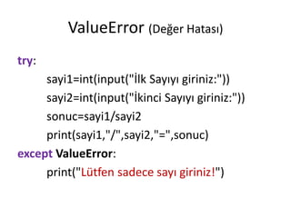 ValueError (Değer Hatası)
try:
sayi1=int(input("İlk Sayıyı giriniz:"))
sayi2=int(input("İkinci Sayıyı giriniz:"))
sonuc=sayi1/sayi2
print(sayi1,"/",sayi2,"=",sonuc)
except ValueError:
print("Lütfen sadece sayı giriniz!")
 